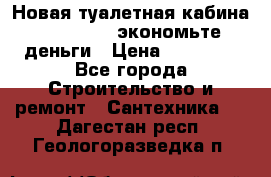 Новая туалетная кабина Ecostyle - экономьте деньги › Цена ­ 13 500 - Все города Строительство и ремонт » Сантехника   . Дагестан респ.,Геологоразведка п.